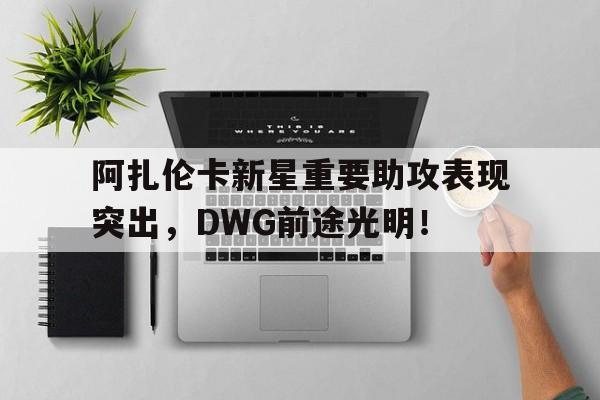 阿扎伦卡新星重要助攻表现突出，DWG前途光明！的简单介绍