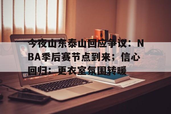 包含今夜山东泰山回应争议：NBA季后赛节点到来；信心回归；更衣室氛围转暖的词条爱游戏app下载